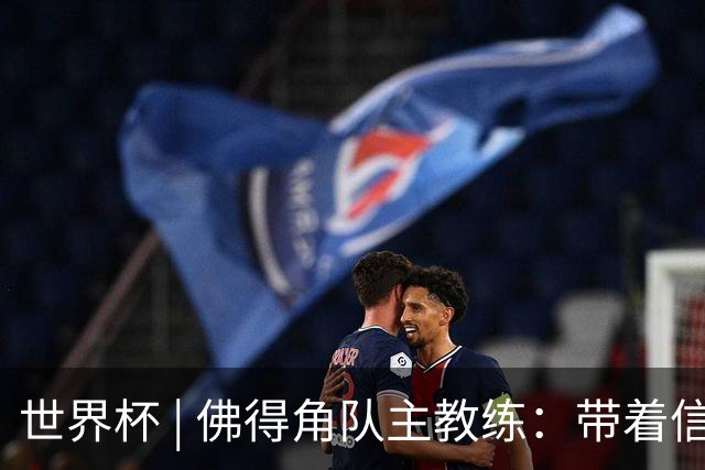 世界杯 | 佛得角队主教练：带着信念继续朝梦想前进