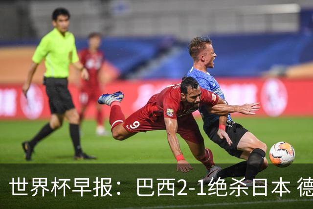 世界杯早报：巴西2-1绝杀日本 德国点球大战遭巴拉圭淘汰