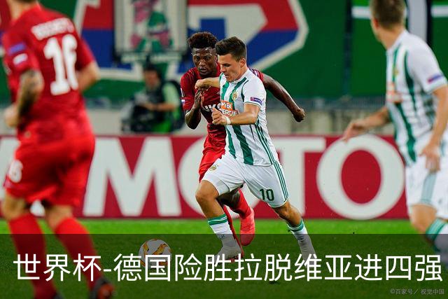 世界杯-德国险胜拉脱维亚进四强 半决赛VS美国