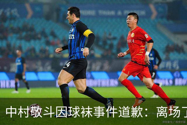 中村敬斗因球袜事件道歉：离场了大概两三分钟，给球队添了麻烦