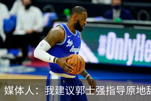 媒体人：我建议郭士强指导原地辞职 他的执教水平太有限了
