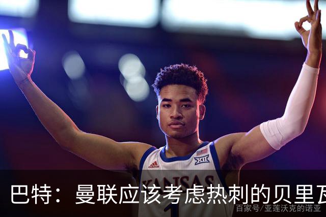 巴特：曼联应该考虑热刺的贝里瓦尔，M费或许更适合去热刺