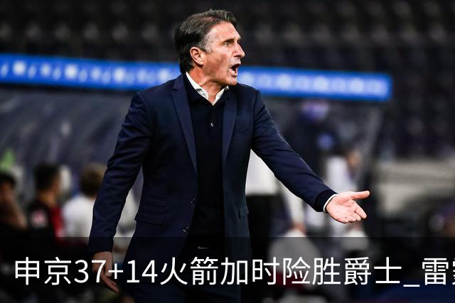 申京37+14火箭加时险胜爵士 雷霆逆转胜森林狼