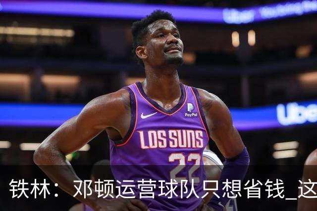 铁林：邓顿运营球队只想省钱 这辈子可能都看不到开拓者能夺冠
